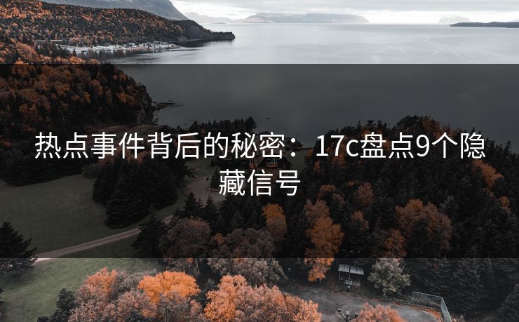 热点事件背后的秘密:17c盘点9个隐藏信号