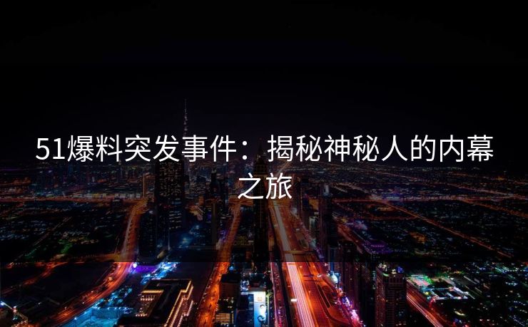 51爆料突发事件：揭秘神秘人的内幕之旅