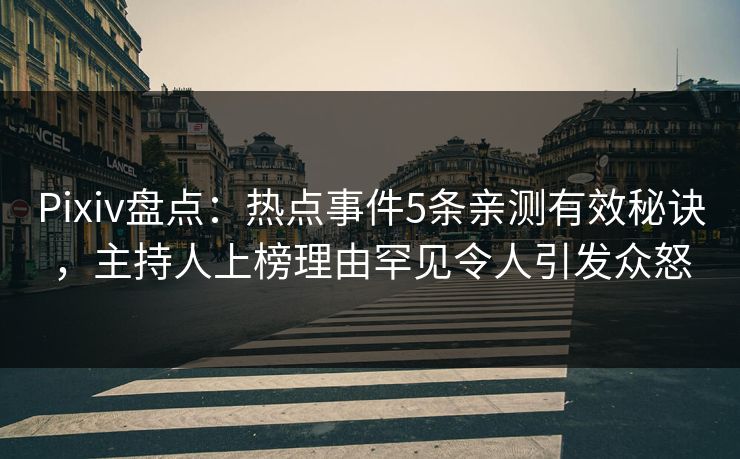Pixiv盘点:热点事件5条亲测有效秘诀,主持人上榜理由罕见令人引发众怒