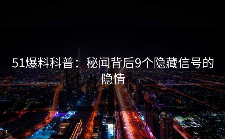 51爆料科普:秘闻背后9个隐藏信号的隐情