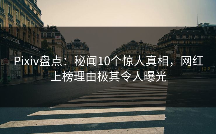 Pixiv盘点:秘闻10个惊人真相,网红上榜理由极其令人曝光 Pixiv盘点:秘闻10个惊人真相,网红上榜理由极其令人曝光