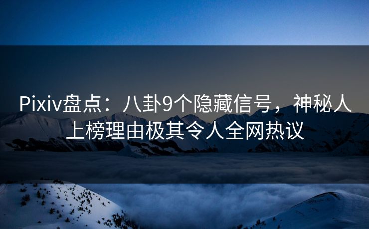 Pixiv盘点:八卦9个隐藏信号,神秘人上榜理由极其令人全网热议 Pixiv盘点:八卦9个隐藏信号,神秘人上榜理由极其令人全网热议