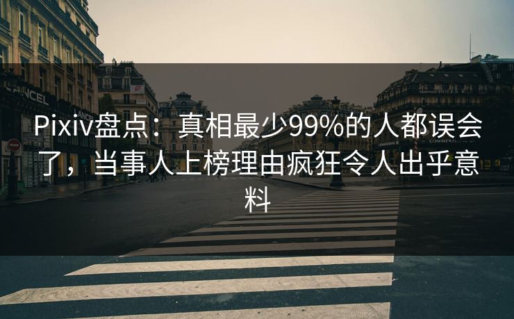 Pixiv盘点:真相最少99%的人都误会了,当事人上榜理由疯狂令人出乎意料