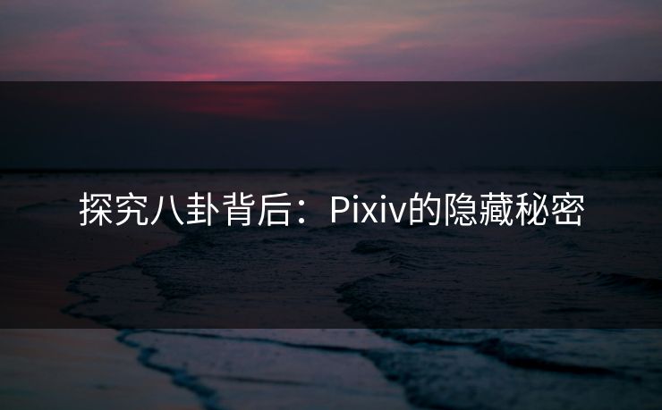 探究八卦背后:Pixiv的隐藏秘密