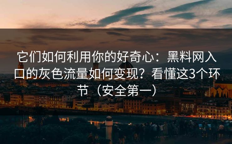 它们如何利用你的好奇心：黑料网入口的灰色流量如何变现？看懂这3个环节（安全第一）